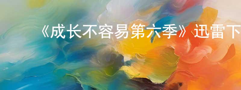 蔡宏宇的动漫综艺大全,《成长不容易第六季》迅雷下载/在线观看-都市情感-美剧天堂